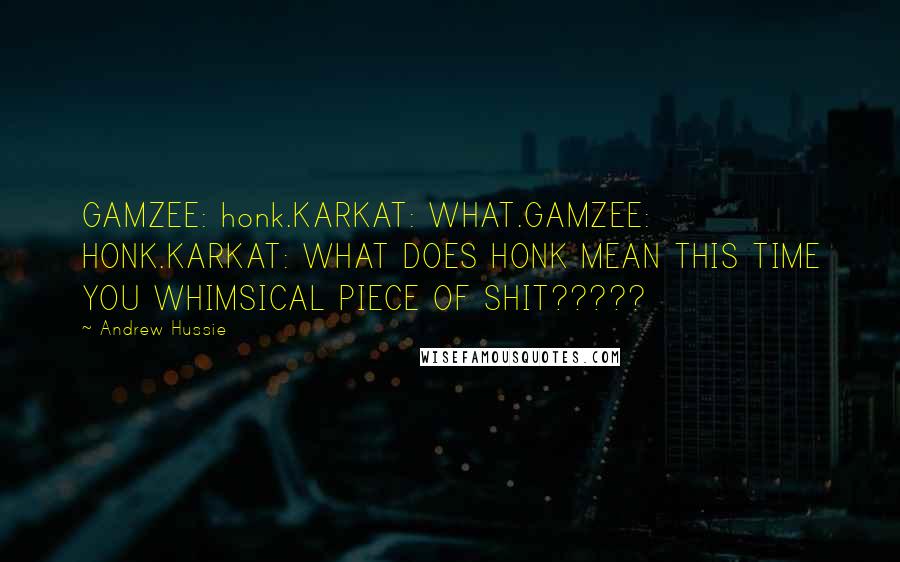 Andrew Hussie Quotes: GAMZEE: honk.KARKAT: WHAT.GAMZEE: HONK.KARKAT: WHAT DOES HONK MEAN THIS TIME YOU WHIMSICAL PIECE OF SHIT?????