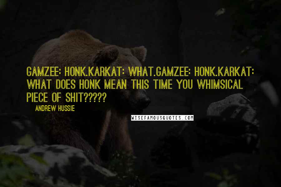 Andrew Hussie Quotes: GAMZEE: honk.KARKAT: WHAT.GAMZEE: HONK.KARKAT: WHAT DOES HONK MEAN THIS TIME YOU WHIMSICAL PIECE OF SHIT?????