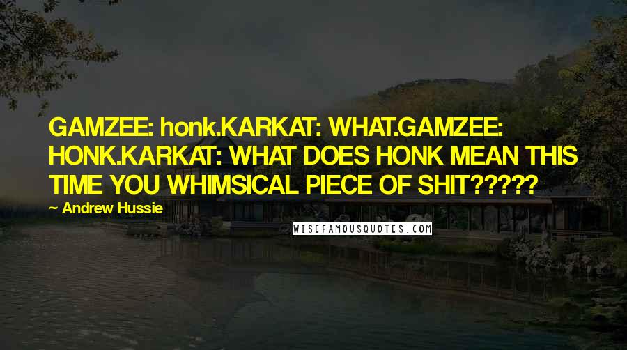 Andrew Hussie Quotes: GAMZEE: honk.KARKAT: WHAT.GAMZEE: HONK.KARKAT: WHAT DOES HONK MEAN THIS TIME YOU WHIMSICAL PIECE OF SHIT?????