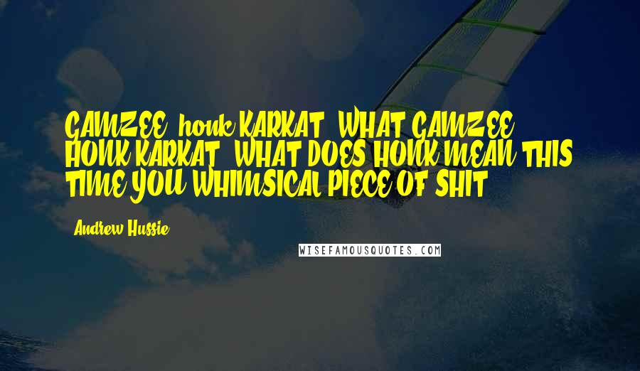 Andrew Hussie Quotes: GAMZEE: honk.KARKAT: WHAT.GAMZEE: HONK.KARKAT: WHAT DOES HONK MEAN THIS TIME YOU WHIMSICAL PIECE OF SHIT?????