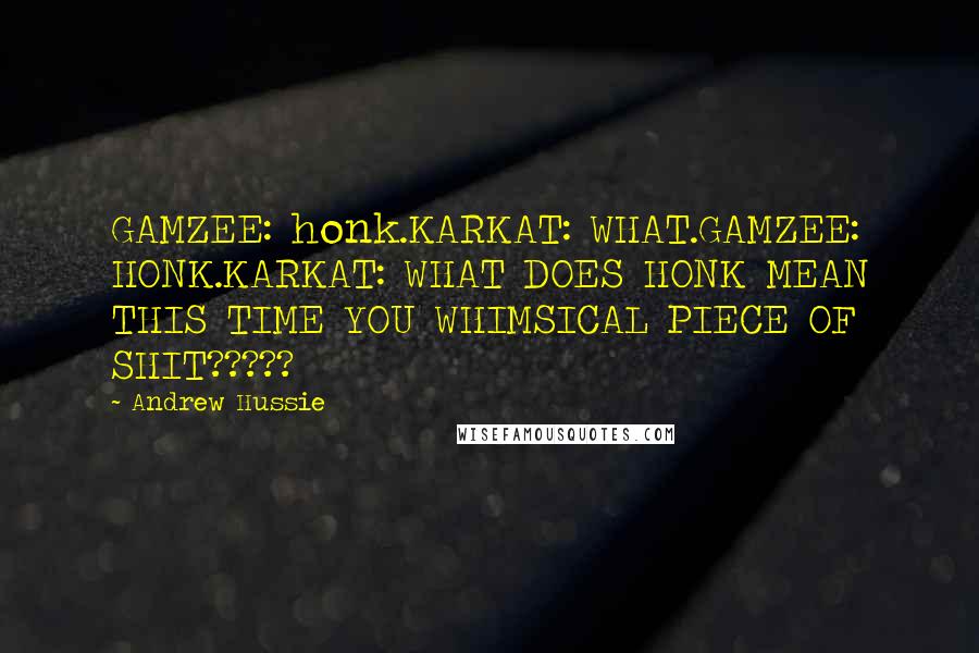 Andrew Hussie Quotes: GAMZEE: honk.KARKAT: WHAT.GAMZEE: HONK.KARKAT: WHAT DOES HONK MEAN THIS TIME YOU WHIMSICAL PIECE OF SHIT?????