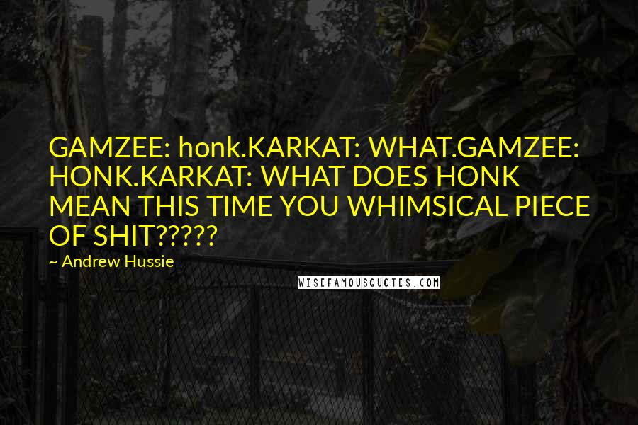 Andrew Hussie Quotes: GAMZEE: honk.KARKAT: WHAT.GAMZEE: HONK.KARKAT: WHAT DOES HONK MEAN THIS TIME YOU WHIMSICAL PIECE OF SHIT?????