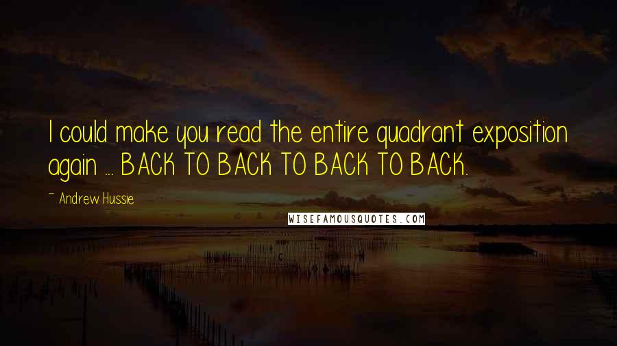Andrew Hussie Quotes: I could make you read the entire quadrant exposition again ... BACK TO BACK TO BACK TO BACK.