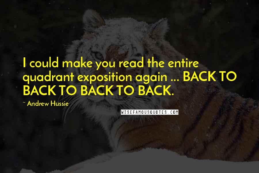 Andrew Hussie Quotes: I could make you read the entire quadrant exposition again ... BACK TO BACK TO BACK TO BACK.