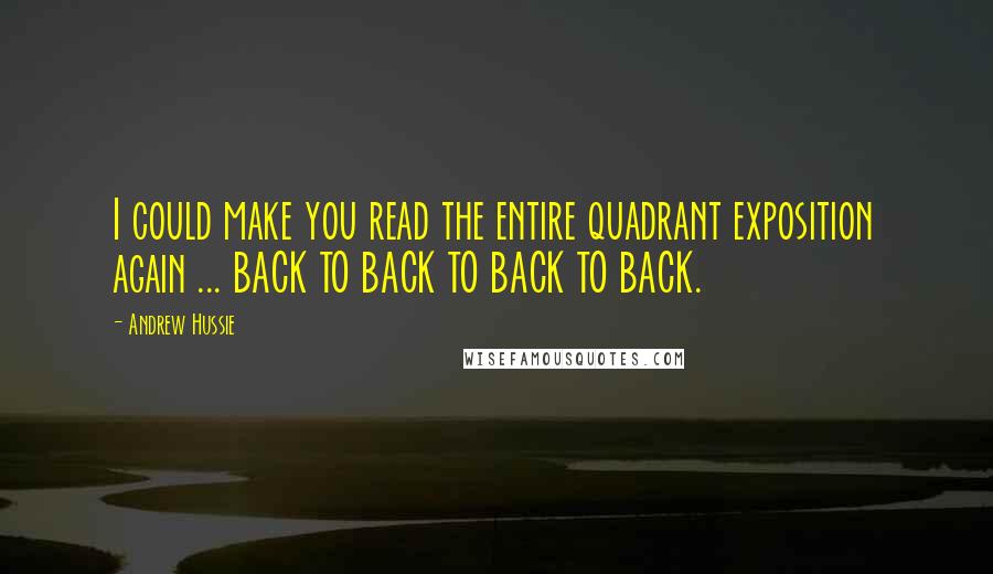 Andrew Hussie Quotes: I could make you read the entire quadrant exposition again ... BACK TO BACK TO BACK TO BACK.