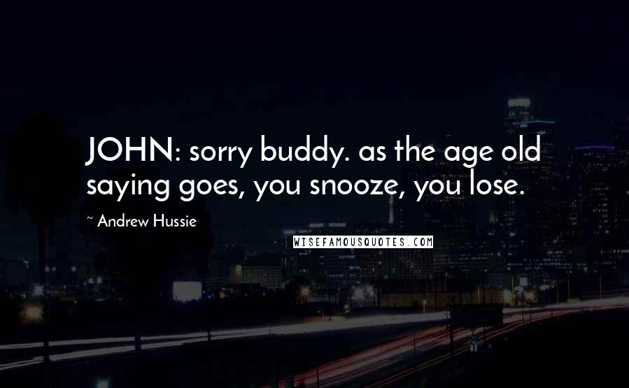 Andrew Hussie Quotes: JOHN: sorry buddy. as the age old saying goes, you snooze, you lose.