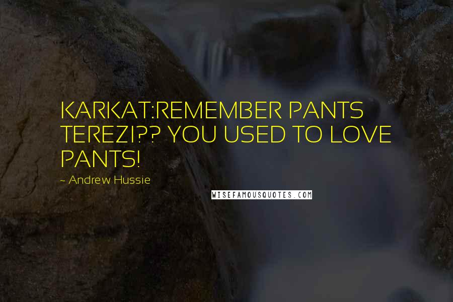 Andrew Hussie Quotes: KARKAT:REMEMBER PANTS TEREZI?? YOU USED TO LOVE PANTS!