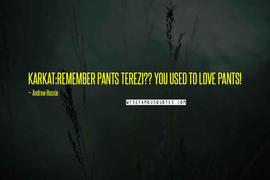 Andrew Hussie Quotes: KARKAT:REMEMBER PANTS TEREZI?? YOU USED TO LOVE PANTS!