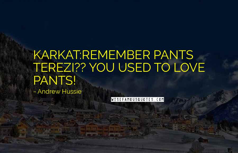 Andrew Hussie Quotes: KARKAT:REMEMBER PANTS TEREZI?? YOU USED TO LOVE PANTS!