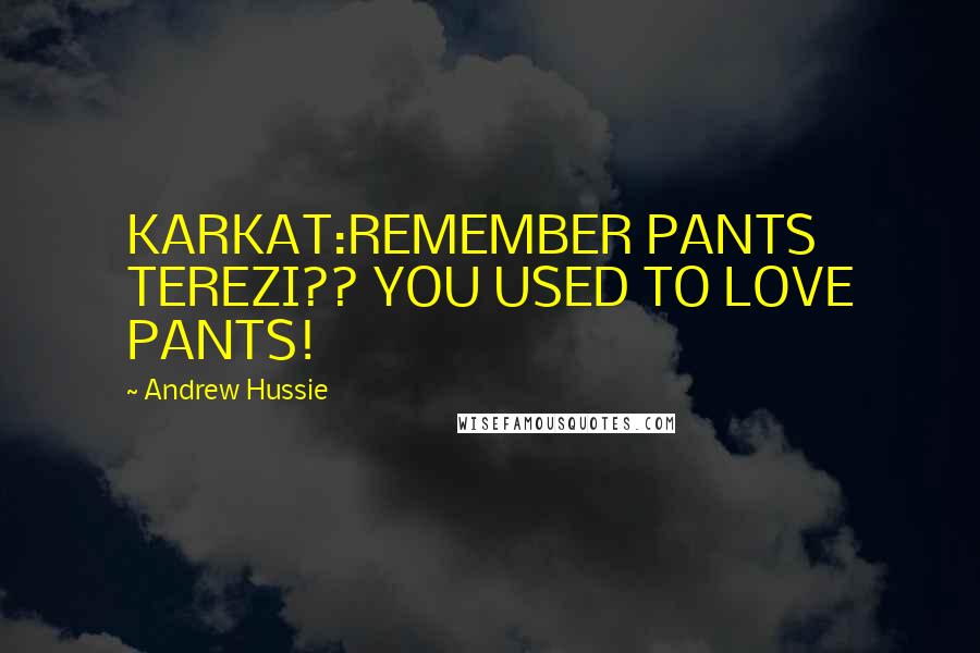 Andrew Hussie Quotes: KARKAT:REMEMBER PANTS TEREZI?? YOU USED TO LOVE PANTS!