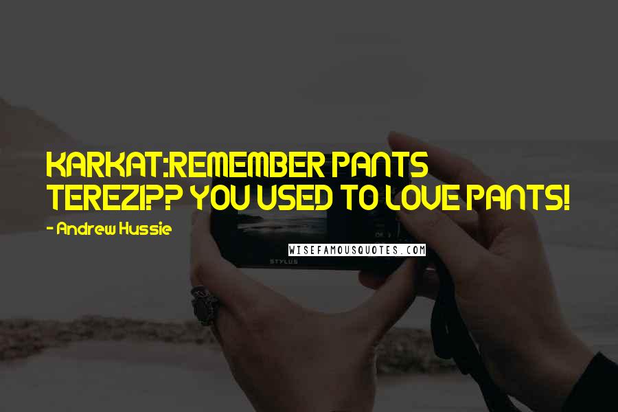 Andrew Hussie Quotes: KARKAT:REMEMBER PANTS TEREZI?? YOU USED TO LOVE PANTS!