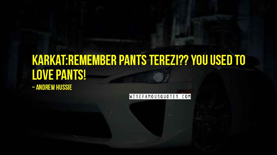 Andrew Hussie Quotes: KARKAT:REMEMBER PANTS TEREZI?? YOU USED TO LOVE PANTS!