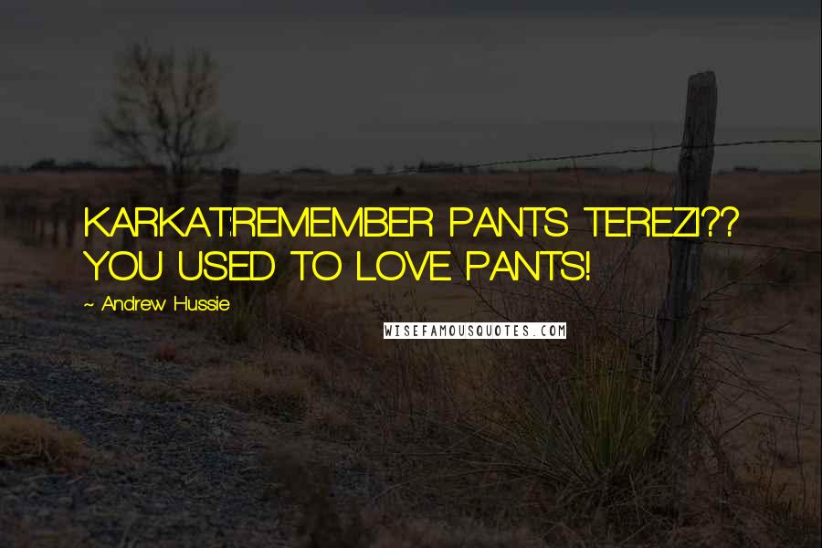 Andrew Hussie Quotes: KARKAT:REMEMBER PANTS TEREZI?? YOU USED TO LOVE PANTS!