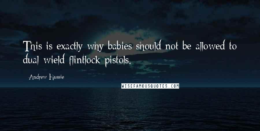 Andrew Hussie Quotes: This is exactly why babies should not be allowed to dual-wield flintlock pistols.