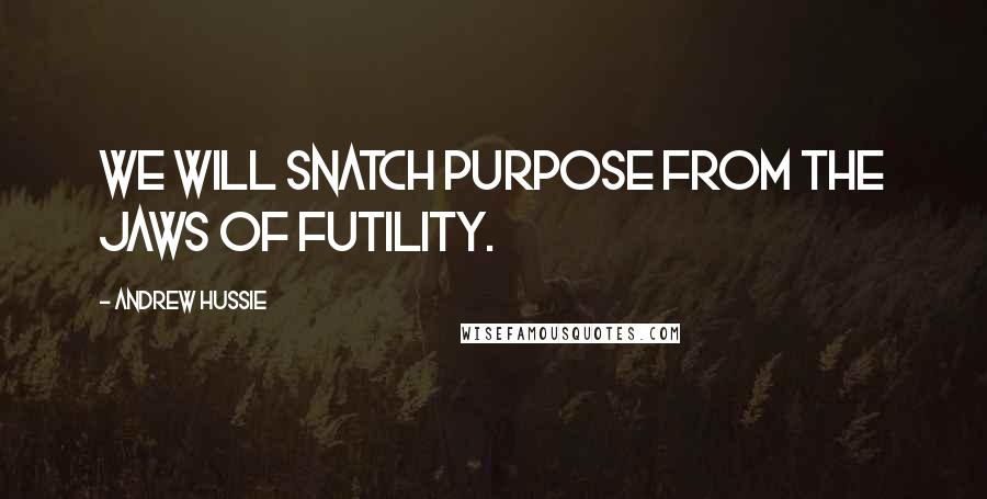 Andrew Hussie Quotes: We will snatch purpose from the jaws of futility.