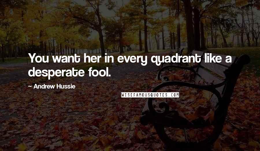 Andrew Hussie Quotes: You want her in every quadrant like a desperate fool.