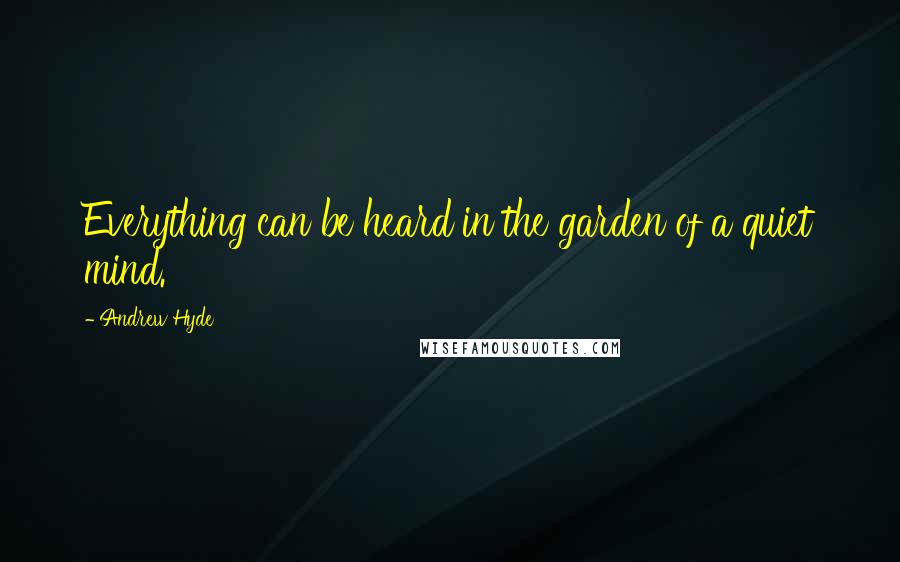 Andrew Hyde Quotes: Everything can be heard in the garden of a quiet mind.