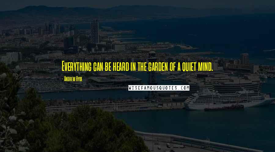 Andrew Hyde Quotes: Everything can be heard in the garden of a quiet mind.