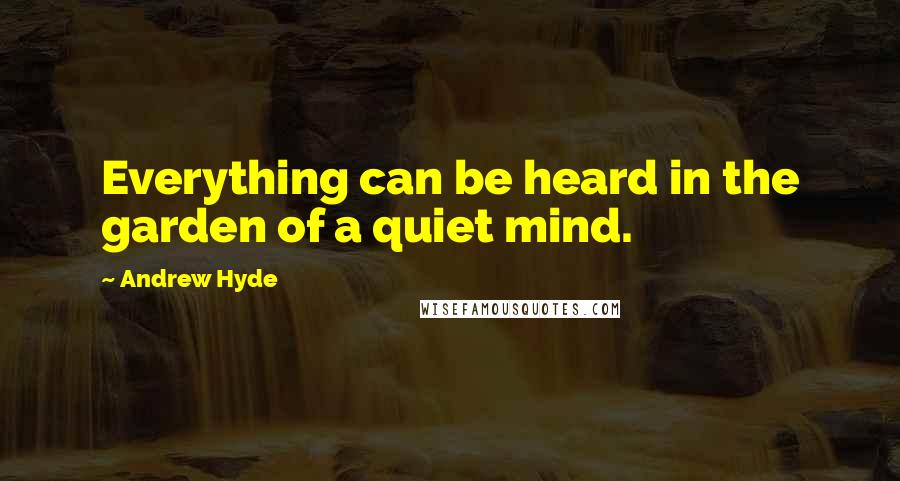 Andrew Hyde Quotes: Everything can be heard in the garden of a quiet mind.