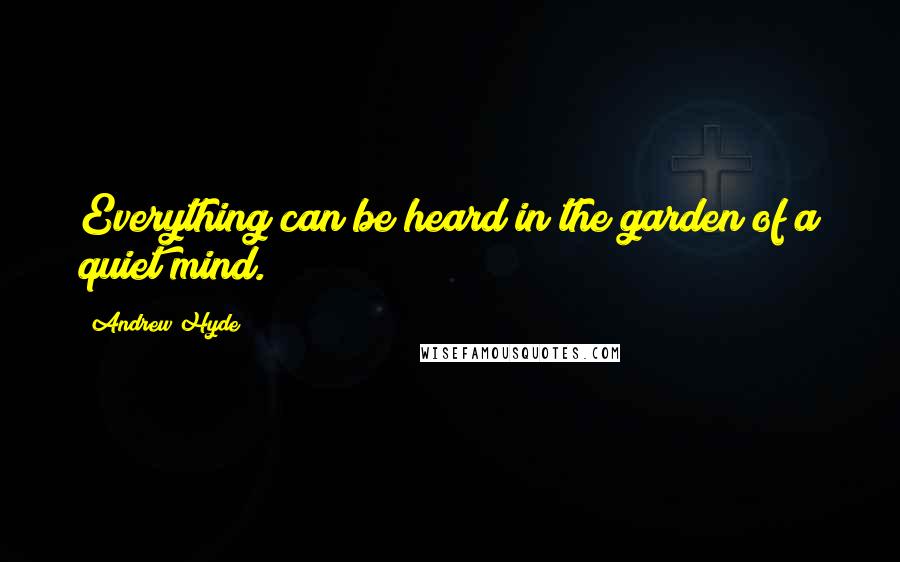 Andrew Hyde Quotes: Everything can be heard in the garden of a quiet mind.