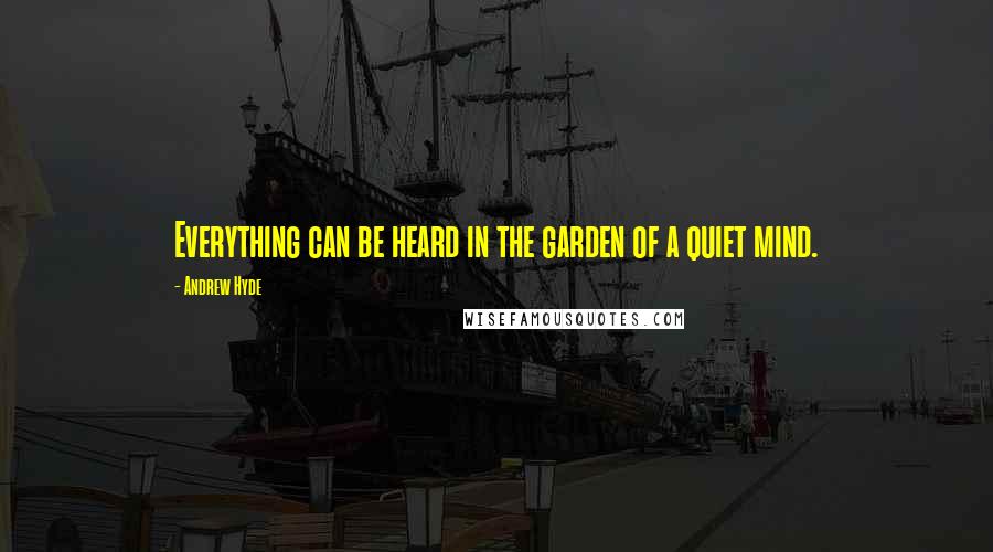 Andrew Hyde Quotes: Everything can be heard in the garden of a quiet mind.