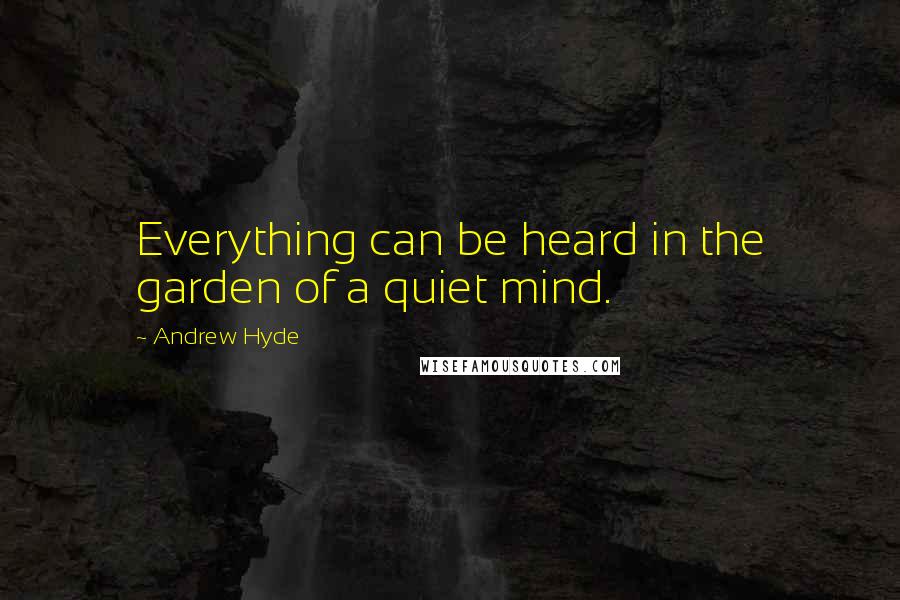 Andrew Hyde Quotes: Everything can be heard in the garden of a quiet mind.