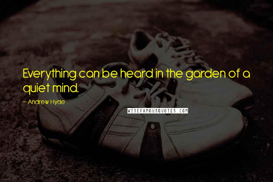 Andrew Hyde Quotes: Everything can be heard in the garden of a quiet mind.