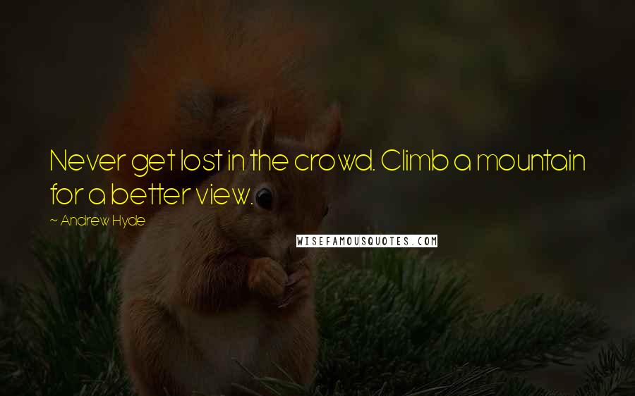 Andrew Hyde Quotes: Never get lost in the crowd. Climb a mountain for a better view.