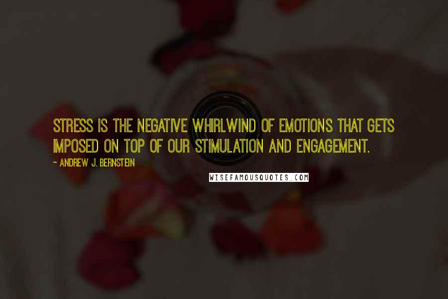 Andrew J. Bernstein Quotes: Stress is the negative whirlwind of emotions that gets imposed on top of our stimulation and engagement.