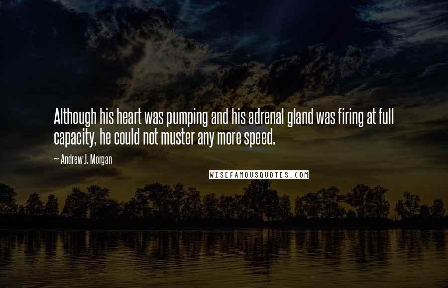 Andrew J. Morgan Quotes: Although his heart was pumping and his adrenal gland was firing at full capacity, he could not muster any more speed.