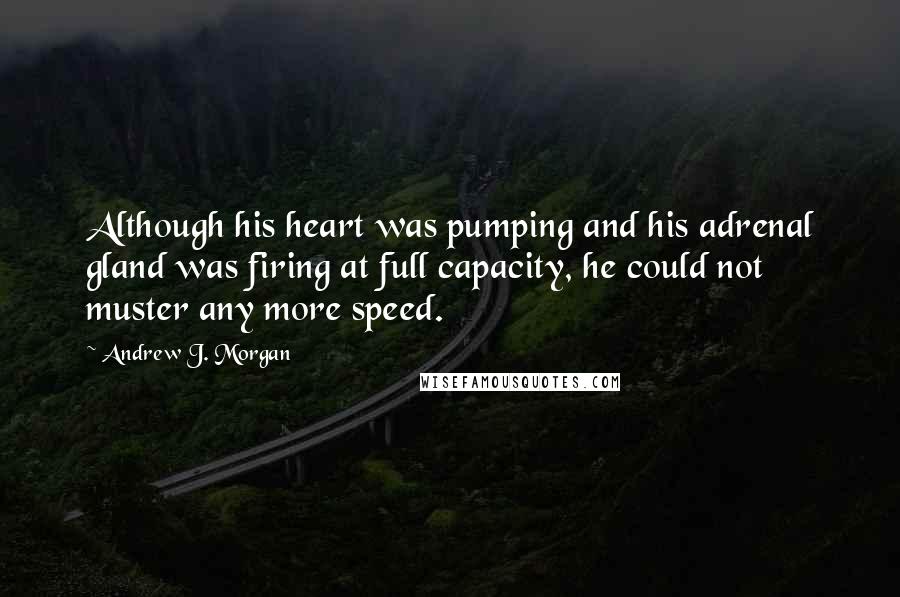 Andrew J. Morgan Quotes: Although his heart was pumping and his adrenal gland was firing at full capacity, he could not muster any more speed.