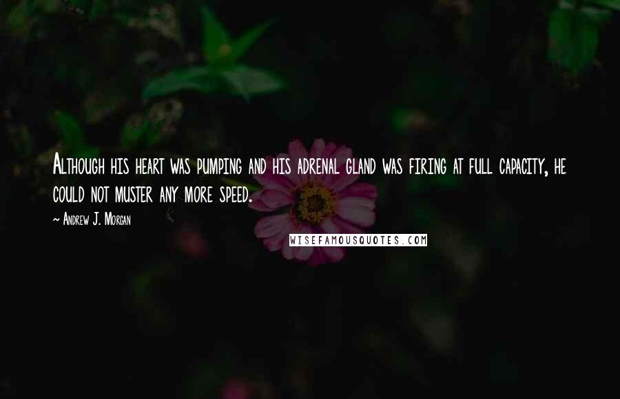 Andrew J. Morgan Quotes: Although his heart was pumping and his adrenal gland was firing at full capacity, he could not muster any more speed.