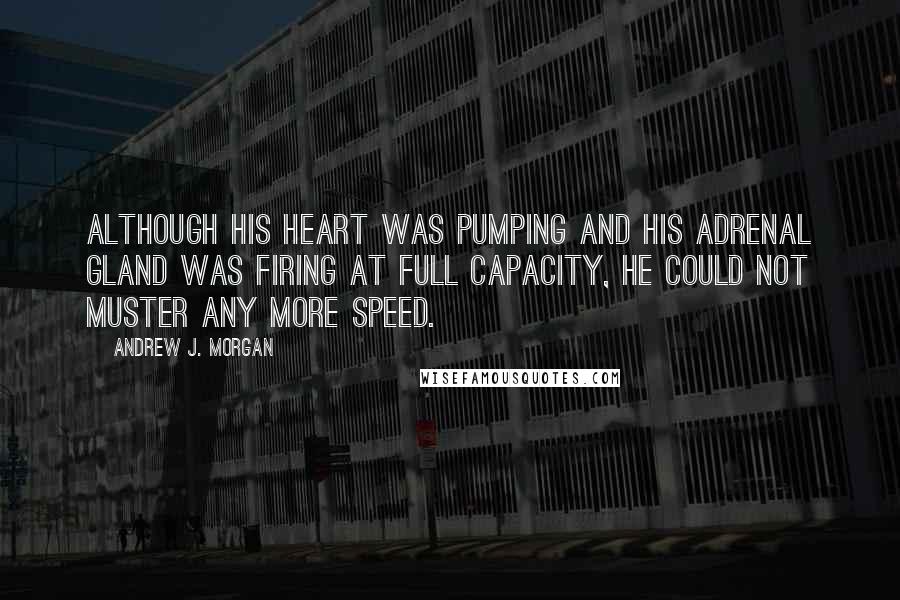 Andrew J. Morgan Quotes: Although his heart was pumping and his adrenal gland was firing at full capacity, he could not muster any more speed.