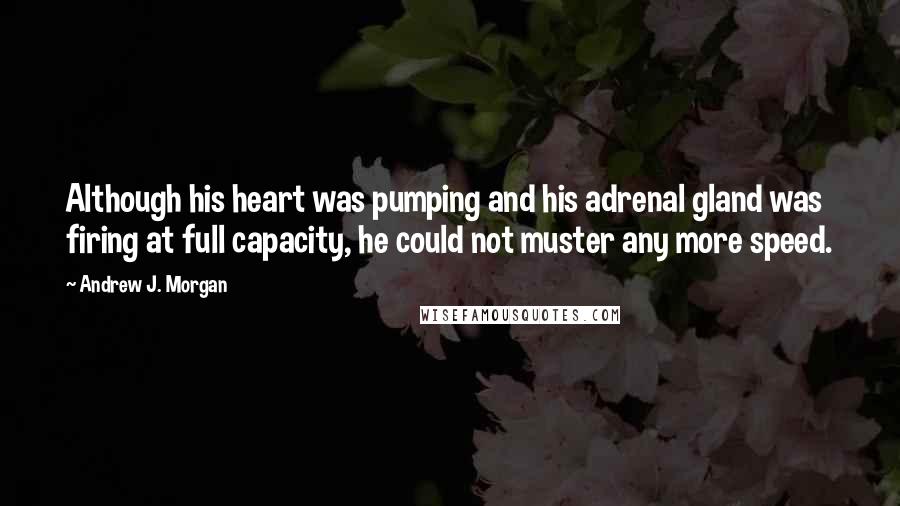 Andrew J. Morgan Quotes: Although his heart was pumping and his adrenal gland was firing at full capacity, he could not muster any more speed.