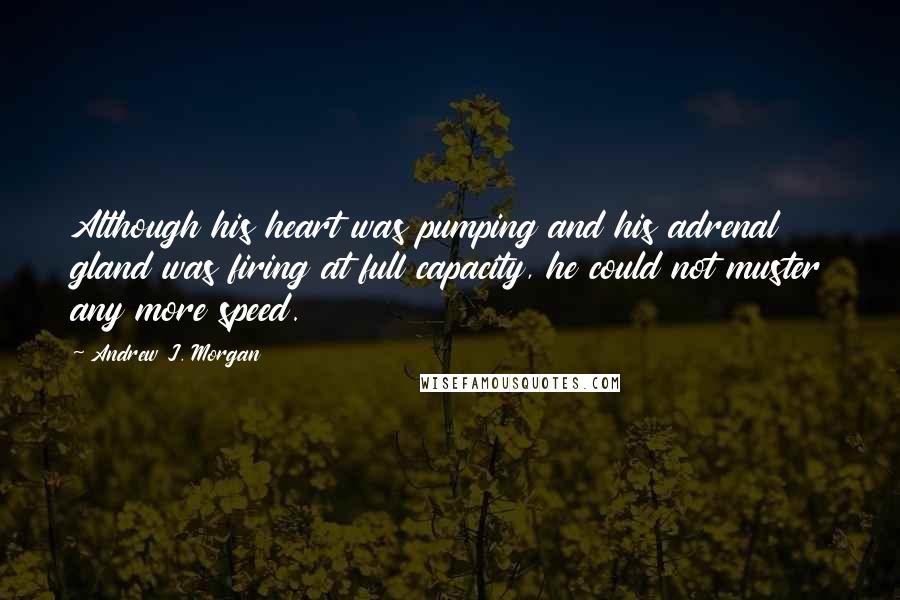 Andrew J. Morgan Quotes: Although his heart was pumping and his adrenal gland was firing at full capacity, he could not muster any more speed.