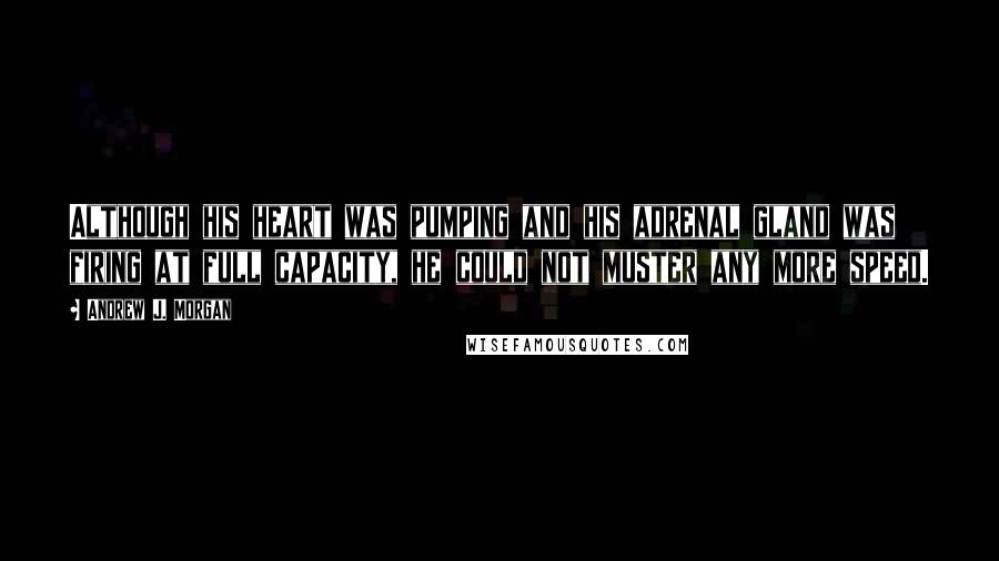 Andrew J. Morgan Quotes: Although his heart was pumping and his adrenal gland was firing at full capacity, he could not muster any more speed.