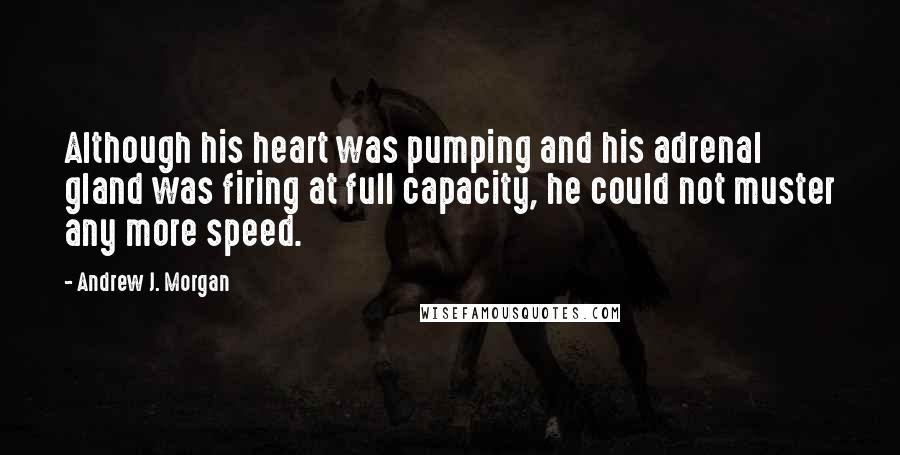 Andrew J. Morgan Quotes: Although his heart was pumping and his adrenal gland was firing at full capacity, he could not muster any more speed.