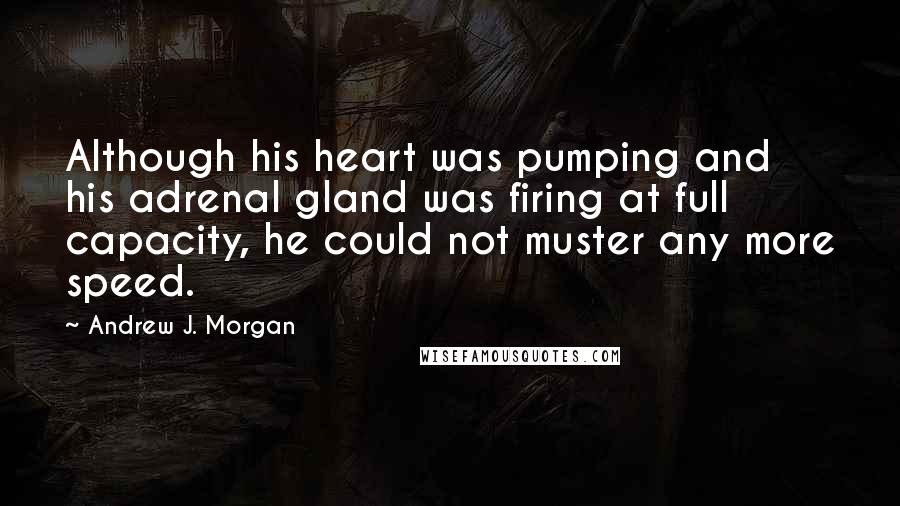 Andrew J. Morgan Quotes: Although his heart was pumping and his adrenal gland was firing at full capacity, he could not muster any more speed.