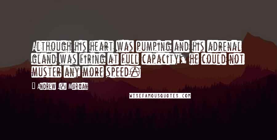 Andrew J. Morgan Quotes: Although his heart was pumping and his adrenal gland was firing at full capacity, he could not muster any more speed.