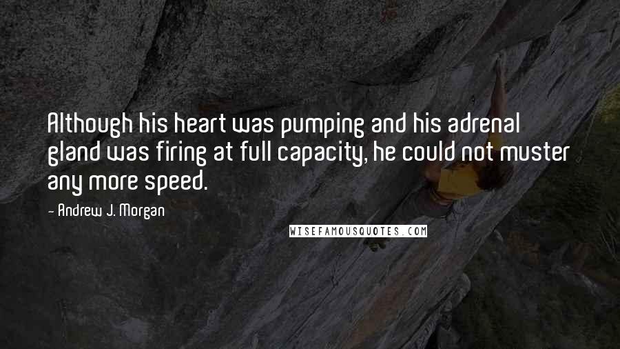 Andrew J. Morgan Quotes: Although his heart was pumping and his adrenal gland was firing at full capacity, he could not muster any more speed.