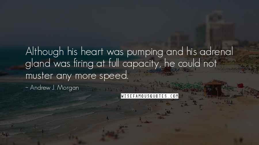 Andrew J. Morgan Quotes: Although his heart was pumping and his adrenal gland was firing at full capacity, he could not muster any more speed.