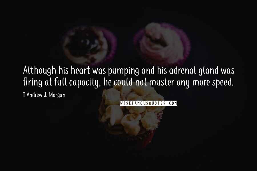 Andrew J. Morgan Quotes: Although his heart was pumping and his adrenal gland was firing at full capacity, he could not muster any more speed.