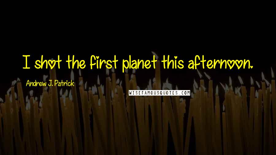 Andrew J. Patrick Quotes: I shot the first planet this afternoon.