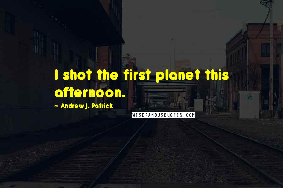 Andrew J. Patrick Quotes: I shot the first planet this afternoon.