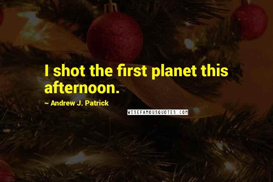 Andrew J. Patrick Quotes: I shot the first planet this afternoon.