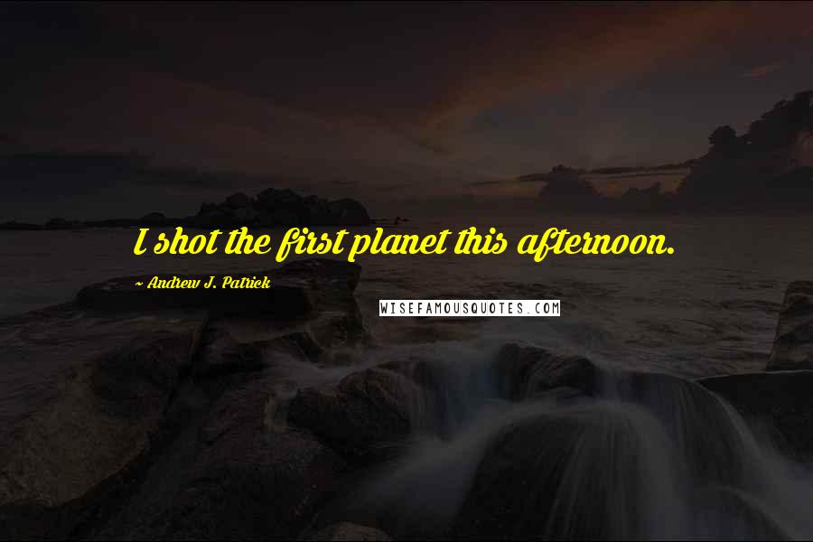 Andrew J. Patrick Quotes: I shot the first planet this afternoon.