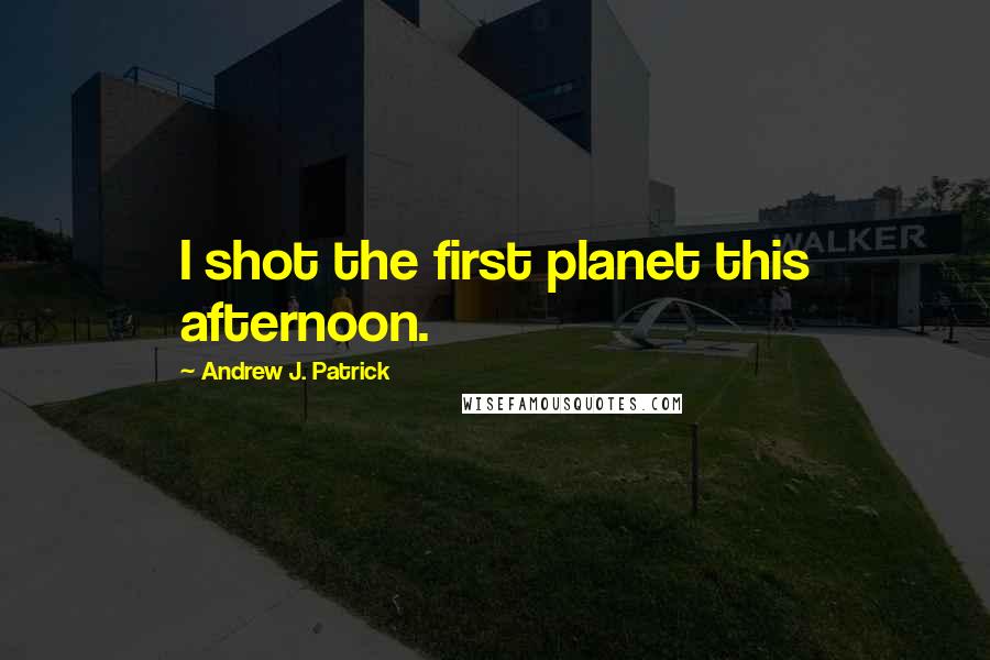 Andrew J. Patrick Quotes: I shot the first planet this afternoon.