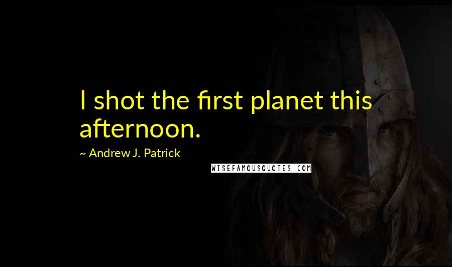 Andrew J. Patrick Quotes: I shot the first planet this afternoon.
