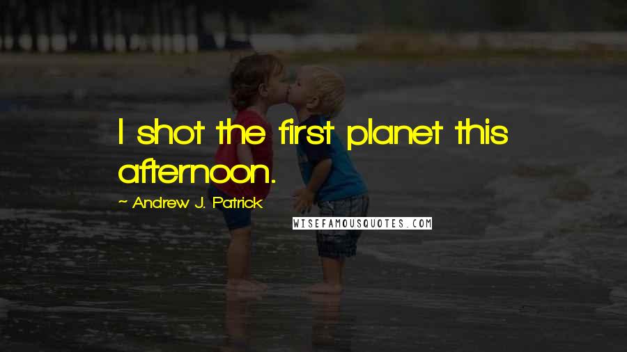 Andrew J. Patrick Quotes: I shot the first planet this afternoon.