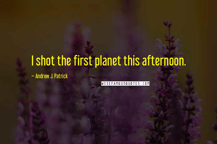 Andrew J. Patrick Quotes: I shot the first planet this afternoon.